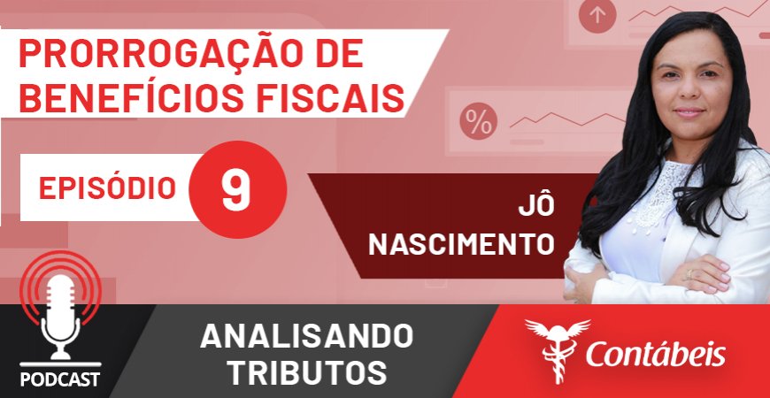 Podcast: Prorrogação de benefícios fiscais do ICMS