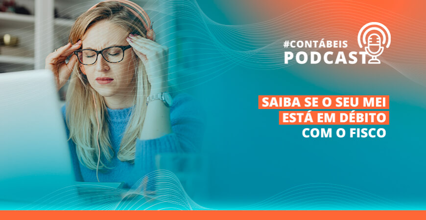 Podcast: Saiba se o seu MEI está em débito com o Fisco