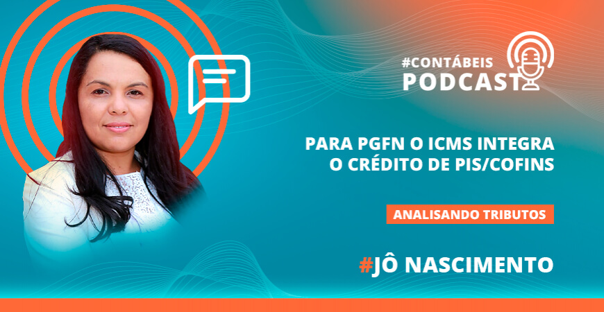 Podcast: Para PGFN o ICMS integra o crédito de PIS/Cofins