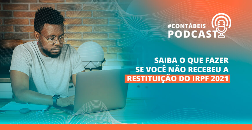 Podcast: saiba o que fazer se você não recebeu a restituição do IRPF 2021