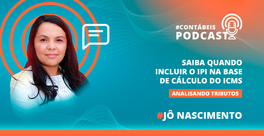 Podcast: Saiba quando incluir o IPI na base de cálculo do ICMS
