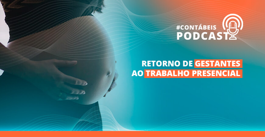 Podcast: entenda como vai funcionar o retorno de gestantes ao trabalho presencial